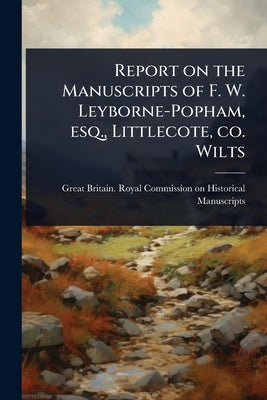Report on the Manuscripts of F. W. Leyborne-Popham, esq., Littlecote, co. Wilts by Great Britain Royal Commission on Hi