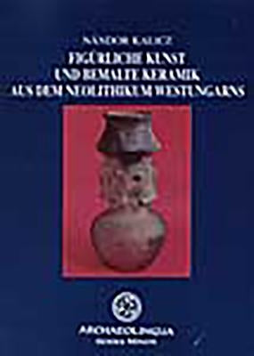 Figuerliche Kunst Und Bemalte Keramik Aus Dem Neolithikum Westungarns by Kalicz, Nándor