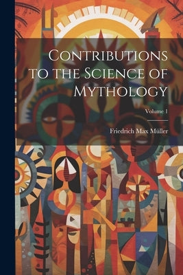 Contributions to the Science of Mythology; Volume 1 by Müller, Friedrich Max