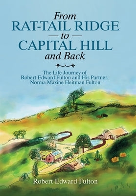 From Rat-Tail Ridge to Capital Hill and Back: The Life Journey of Robert Edward Fulton and His Partner, Norma Maxine Heitman Fulton by Fulton, Robert Edward