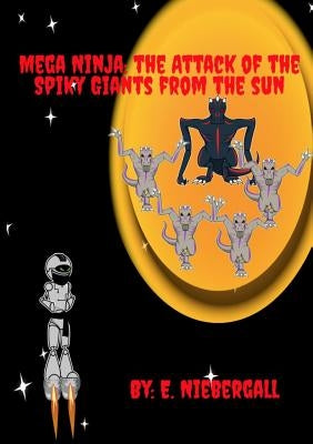 Mega Ninja: Attack of Spiky Giants from the Sun by Niebergall, E.