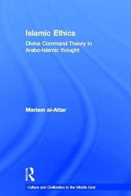 Islamic Ethics: Divine Command Theory in Arabo-Islamic Thought by Al-Attar, Mariam