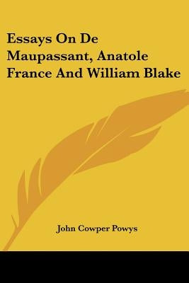 Essays on de Maupassant, Anatole France and William Blake by Powys, John Cowper