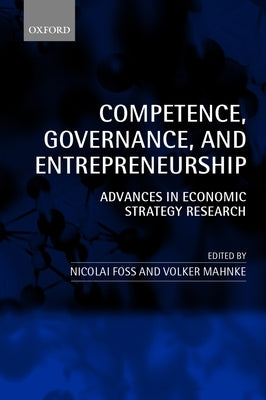 Competence, Governance, and Entrepreneurship: Advances in Economic Strategy Research by Foss, Nicolai