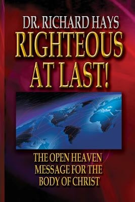 Righteous At Last!: The Open Heaven Message for the Body of Christ by Hays, Richard Hale