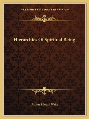 Hierarchies Of Spiritual Being by Waite, Arthur Edward