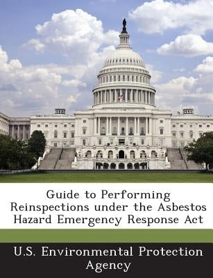 Guide to Performing Reinspections Under the Asbestos Hazard Emergency Response ACT by U S Environmental Protection Agency