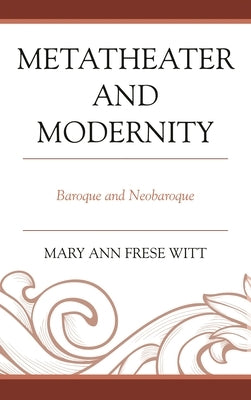 Metatheater and Modernity: Baroque and Neobaroque by Witt, Mary Ann Frese