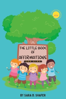 The Little Book of Affirmations For Kids by Shafer, Sara D.