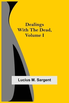 Dealings with the Dead, Volume I by M. Sargent, Lucius