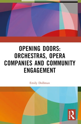 Opening Doors: Orchestras, Opera Companies and Community Engagement by Dollman, Emily