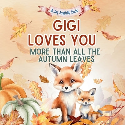 Gigi Loves You More Than All the Autumn Leaves: A Heartwarming Fall Picture Book for Grandchildren Sweet Grandma book for Kids, Toddlers, and Babies by Joyfully, Joy
