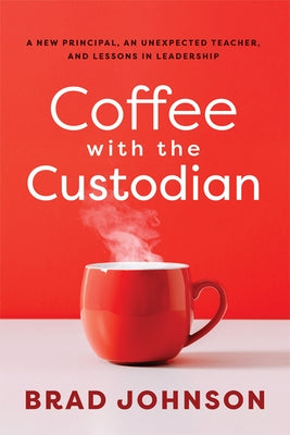 Coffee with the Custodian: A New Principal, an Unexpected Teacher, and Lessons in Leadership (Leadership Lessons Through the Power of a Story) by Johnson, Brad