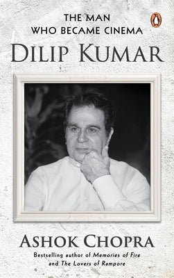 The Man Who Became Cinema: Dilip Kumar by Chopra, Ashok