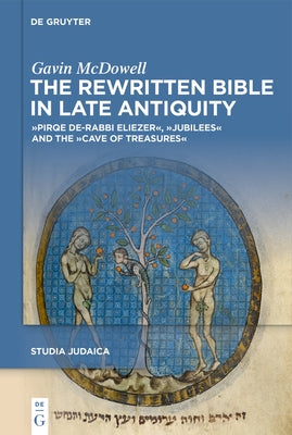 The Rewritten Bible in Late Antiquity: »Pirqe De-Rabbi Eliezer«, »Jubilees« and the »Cave of Treasures« by McDowell, Gavin