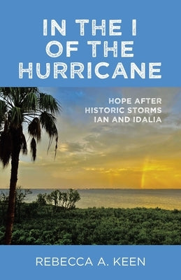 In the I of the Hurricane: Hope after Historic Storms Ian and Idalia by Keen, Rebecca A.
