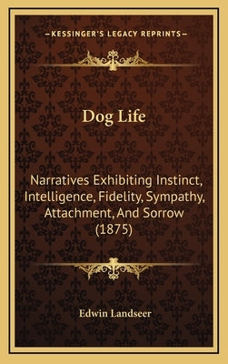 Dog Life: Narratives Exhibiting Instinct, Intelligence, Fidelity, Sympathy, Attachment, and Sorrow (1875) by Landseer, Edwin