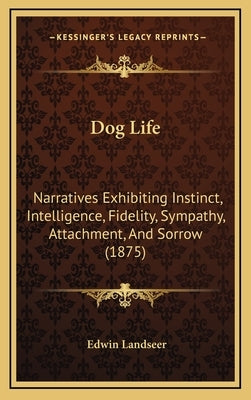 Dog Life: Narratives Exhibiting Instinct, Intelligence, Fidelity, Sympathy, Attachment, and Sorrow (1875) by Landseer, Edwin