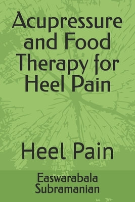 Acupressure and Food Therapy for Heel Pain: Heel Pain by Subramanian, Easwarabala