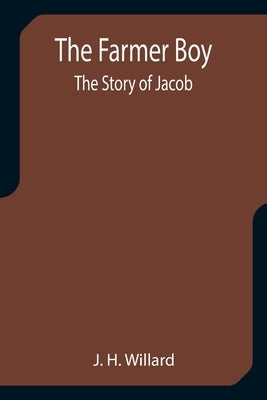 The Farmer Boy; the Story of Jacob by H. Willard, J.