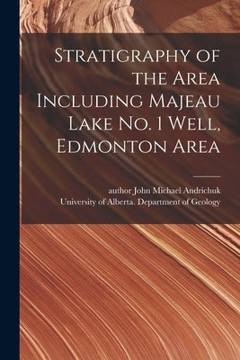 Stratigraphy of the Area Including Majeau Lake No. 1 Well, Edmonton Area by Andrichuk, John Michael Author