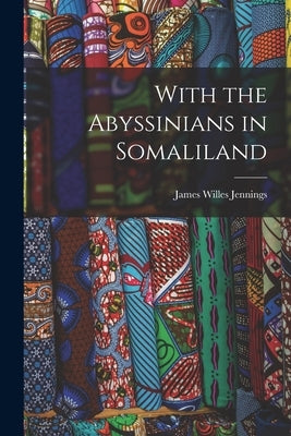 With the Abyssinians in Somaliland by Jennings, James Willes
