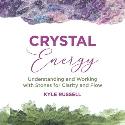 Crystal Energy: Understanding and Working with Stones for Clarity and Flow by Russell, Kyle