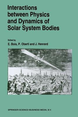 Interactions Between Physics and Dynamics of Solar System Bodies: Proceedings of the International Astronomical Symposium Held in Pléneuf-Val-André (F by Bois, E.
