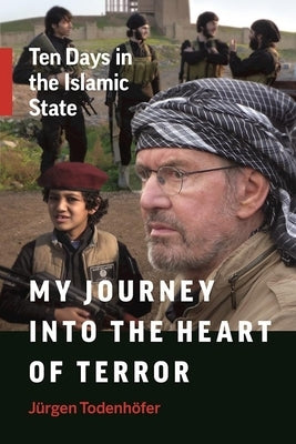 My Journey Into the Heart of Terror: Ten Days in the Islamic State by Todenhöfer, Jürgen