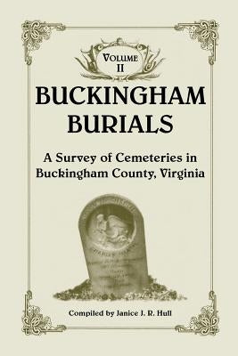 Buckingham Burials, a Survey of Cemeteries in Buckingham County, Virginia: Volume 2 by Hull, Janice J. R.