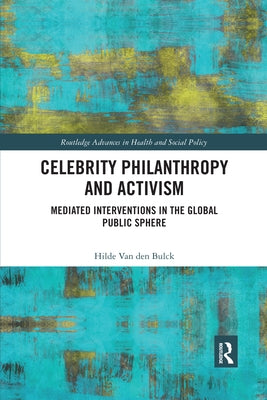 Celebrity Philanthropy and Activism: Mediated Interventions in the Global Public Sphere by Van Den Bulck, Hilde