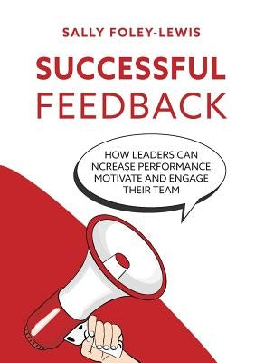Successful Feedback: How leaders can increase performance, motivate and engage their team. by Foley-Lewis, Sally