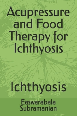 Acupressure and Food Therapy for Ichthyosis: Ichthyosis by Subramanian, Easwarabala