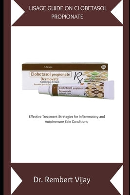 Usage Guide on Clobetasol Propionate: Effective Treatment Strategies for Inflammatory and Autoimmune Skin Conditions by Vijay, Rembert