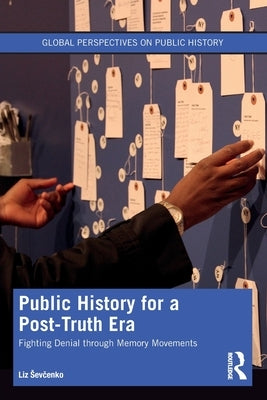 Public History for a Post-Truth Era: Fighting Denial Through Memory Movements by Sevcenko, Liz