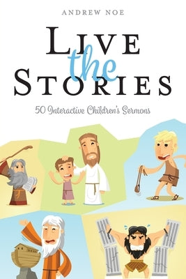 Live the Stories: 50 Interactive Children's Sermons by Noe, Andrew