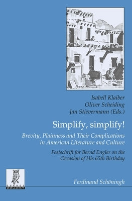 Simplify, Simplify! Brevity, Plainness and Their Complications in American Literature and Culture: Festschrift for Bernd Engler on the Occasion of His by Klaiber, Isabell