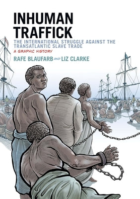 Inhuman Traffick: The International Struggle Against the Transatlantic Slave Trade: A Graphic History by Blaufarb, Rafe