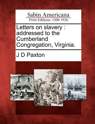 Letters on Slavery: Addressed to the Cumberland Congregation, Virginia. by Paxton, J. D.