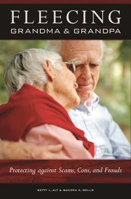Fleecing Grandma and Grandpa: Protecting Against Scams, Cons, and Frauds by Alt, Betty L.