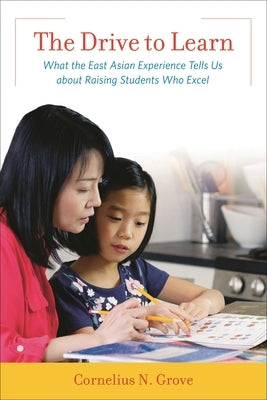 The Drive to Learn: What the East Asian Experience Tells Us about Raising Students Who Excel by Grove, Cornelius N.