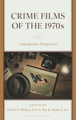 Crime Films of the 1970s: Contemporary Perspectives by Mackey, David A.