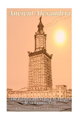 Ancient Alexandria: The History and Legacy of Egypt's Most Famous City by Charles River Editors