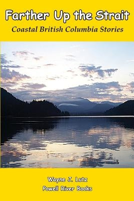 Farther Up the Strait: Coastal British Columbia Stories by Lutz, Wayne J.