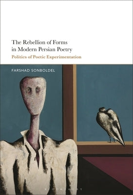 The Rebellion of Forms in Modern Persian Poetry: Politics of Poetic Experimentation by Sonboldel, Farshad