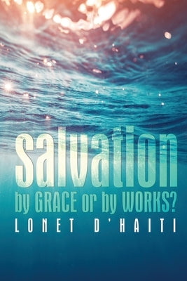 Salvation By Grace or By Works? by D'Haiti, Lonet