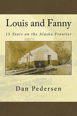 Louis and Fanny: 15 Years on the Alaska Frontier by Pedersen, Dan