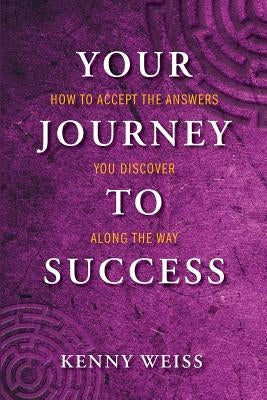 Your Journey to Success: How to Accept the Answers You Discover Along the Way by Weiss, Kenny