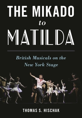 Mikado to Matilda: British Musicals on the New York Stage by Hischak, Thomas S.