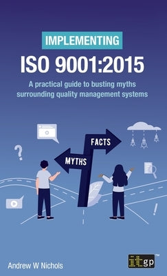 Implementing ISO 9001: 2015: A practical guide to busting myths surrounding quality management systems by Nichols, Andrew W.